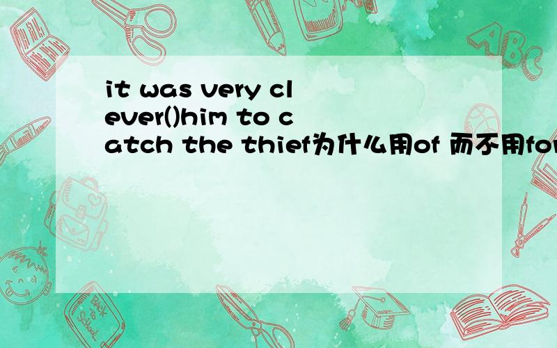 it was very clever()him to catch the thief为什么用of 而不用for