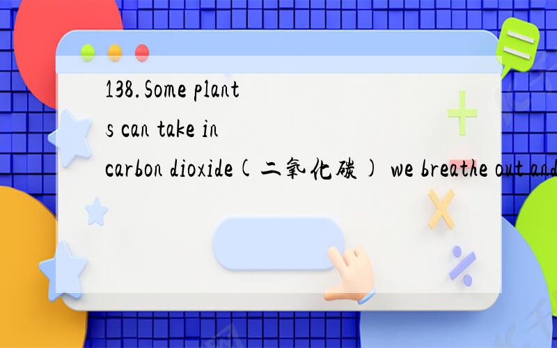 138.Some plants can take in carbon dioxide(二氧化碳) we breathe out and give ______ oxygen to us.A.in case B.in turn C.in return D.in additionin turn 反过来为何不能选B