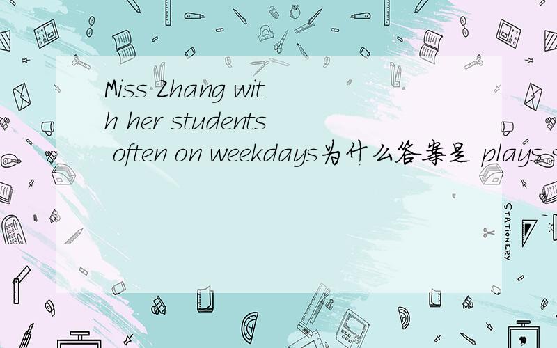 Miss Zhang with her students often on weekdays为什么答案是 plays sports