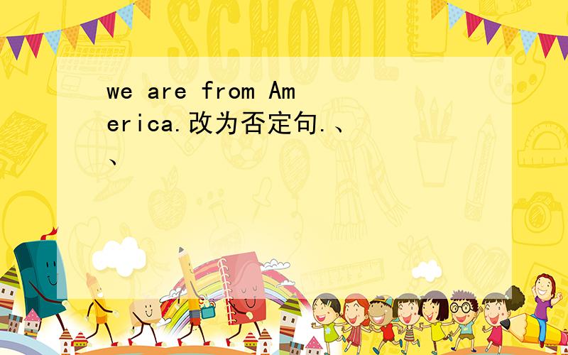 we are from America.改为否定句.、 、