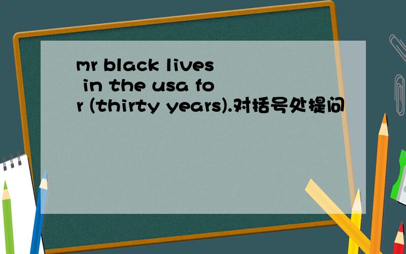 mr black lives in the usa for (thirty years).对括号处提问