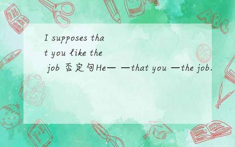 I supposes that you like the job 否定句He— —that you —the job.