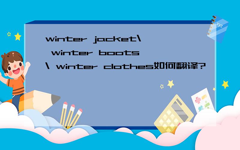 winter jacket\ winter boots \ winter clothes如何翻译?