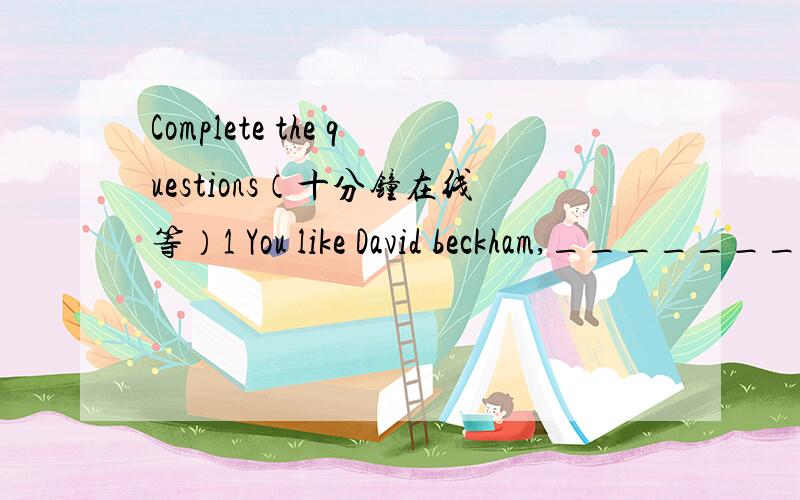 Complete the questions（十分钟在线等）1 You like David beckham,__________?2 It looks like rain,__________?3 The bus is always late,__________?4 Simon doesn't like violin music,__________?5 Their prices are very low,__________?6 The film was r