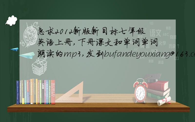 急求2012新版新目标七年级英语上册,下册课文和单词单词朗读的mp3,发到bufandeyouxiang@163.com 谢谢!