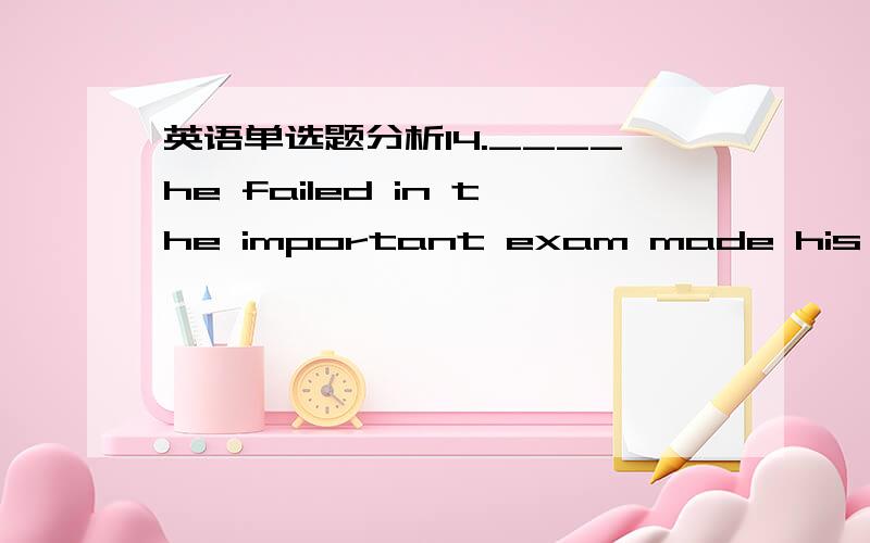 英语单选题分析14.____he failed in the important exam made his parents__________.A.What;disappointed B.What;disappointingC.That;disappointed D.That;to be disappointed