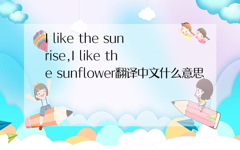 I like the sunrise,I like the sunflower翻译中文什么意思
