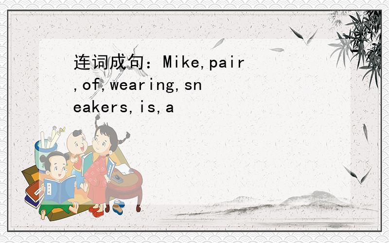 连词成句：Mike,pair,of,wearing,sneakers,is,a