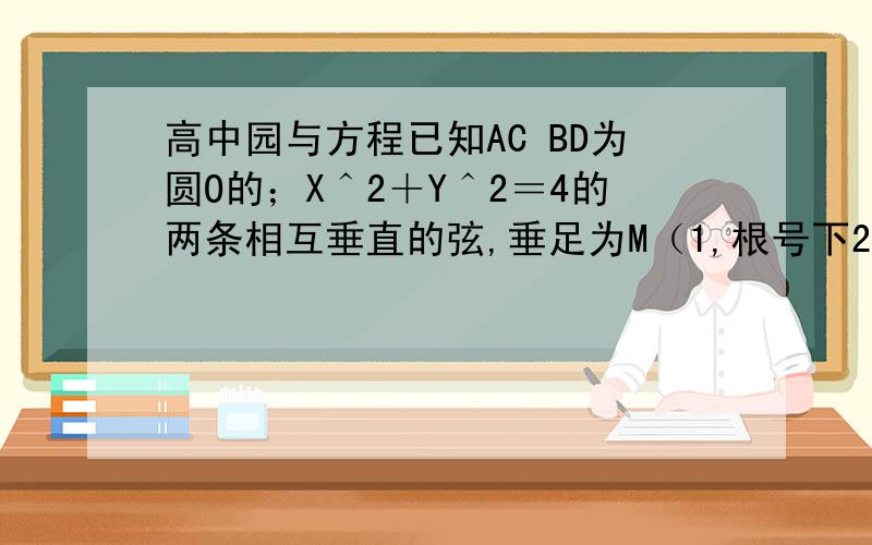 高中园与方程已知AC BD为圆O的；X＾2＋Y＾2＝4的两条相互垂直的弦,垂足为M（1,根号下2）,则四边形ABCD的面积的最大值为什么是5