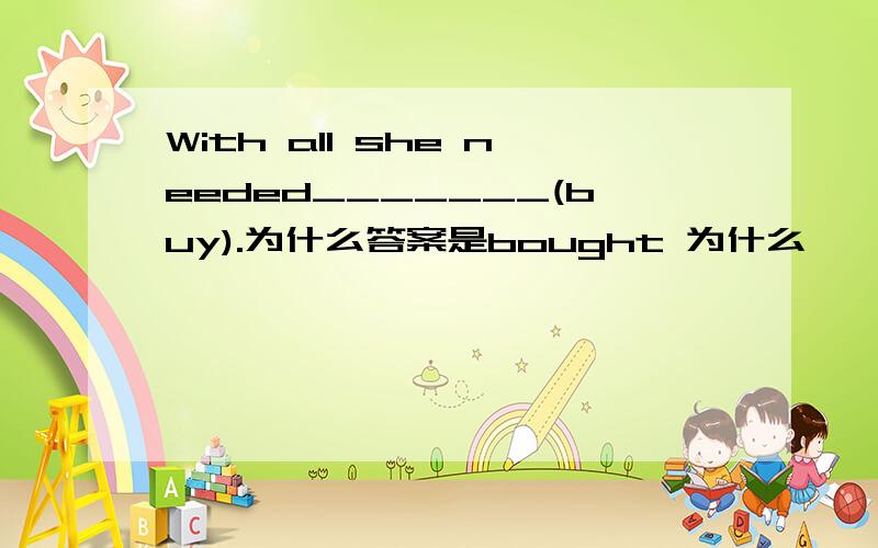 With all she needed_______(buy).为什么答案是bought 为什么