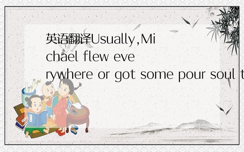 英语翻译Usually,Michael flew everywhere or got some pour soul to drive him everywhere he needed to go,迈克尔是个音乐创作者