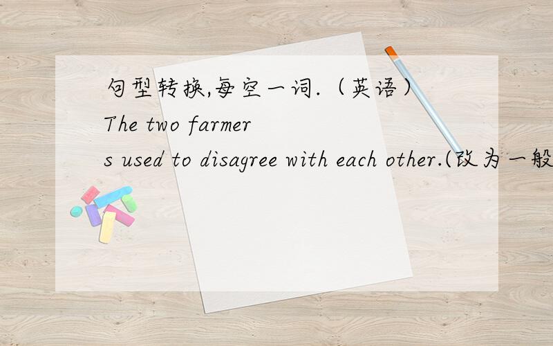 句型转换,每空一词.（英语）The two farmers used to disagree with each other.(改为一般疑问句）______ the two farmers ______ to disagree with each other?He made our story so perfect.(改为强调句）______ is he ______ made our sto