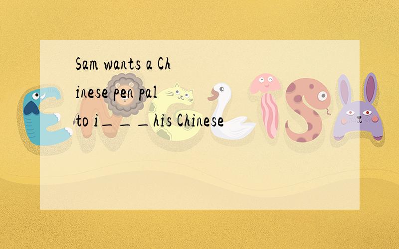 Sam wants a Chinese pen pal to i___his Chinese