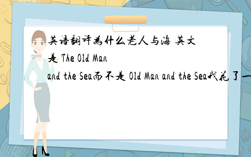 英语翻译为什么老人与海 英文是 The Old Man and the Sea而不是 Old Man and the Sea我花了一幅画,作品名字叫春天,那我翻译成英文 要在前面+The 应该叫做 The spring 为什么?