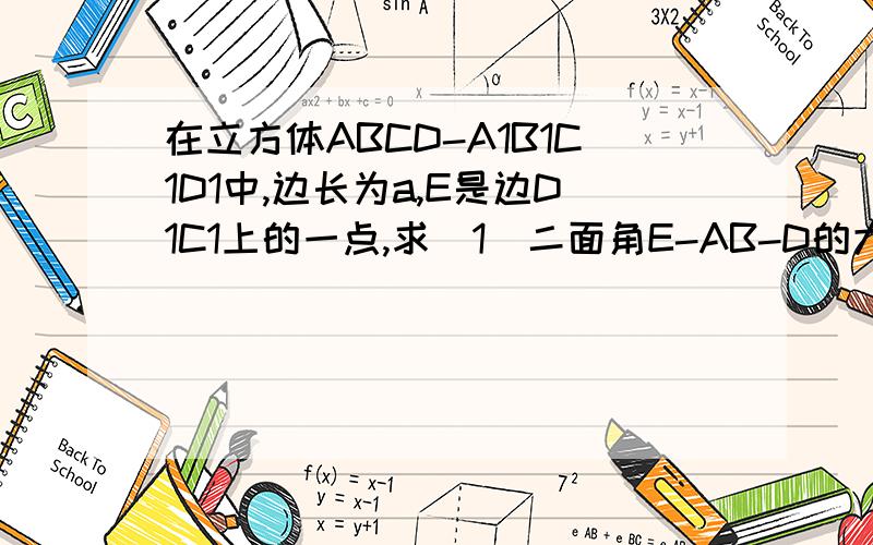 在立方体ABCD-A1B1C1D1中,边长为a,E是边D1C1上的一点,求（1）二面角E-AB-D的大小（2）E点到AB的距离