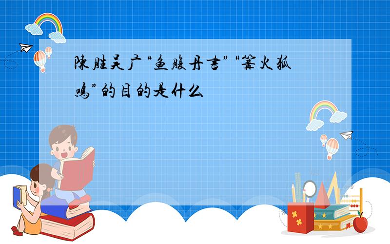 陈胜吴广“鱼腹丹书”“篝火狐鸣”的目的是什么