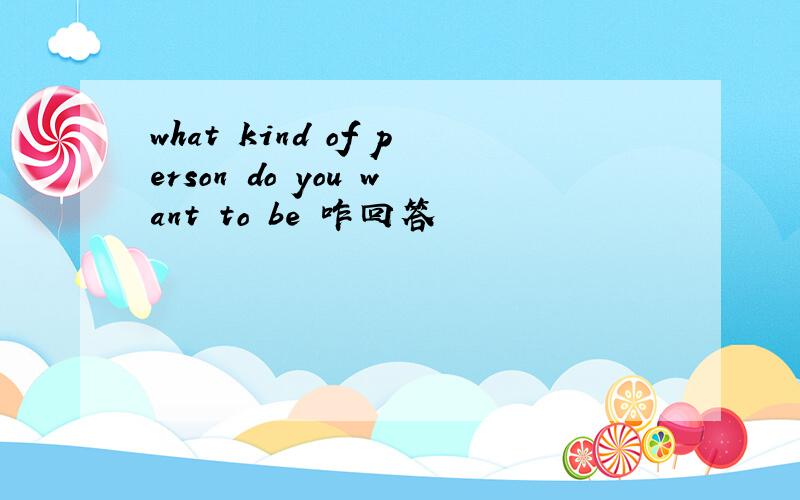 what kind of person do you want to be 咋回答