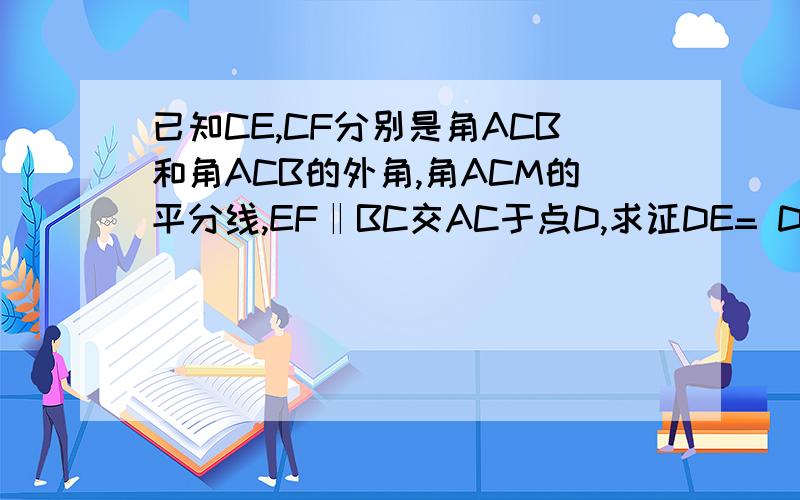 已知CE,CF分别是角ACB和角ACB的外角,角ACM的平分线,EF‖BC交AC于点D,求证DE= DF