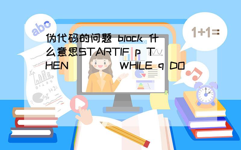 伪代码的问题 block 什么意思STARTIF p THEN         WHILE q DO               f                  END DO     ELSE         BLOCK               g               n         END BLOCKEND IFSTOP这里面的block是什么意思阿