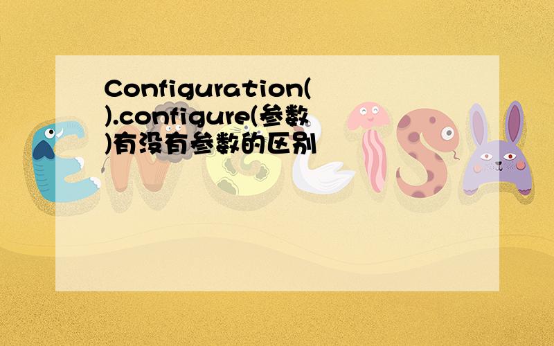 Configuration().configure(参数)有没有参数的区别