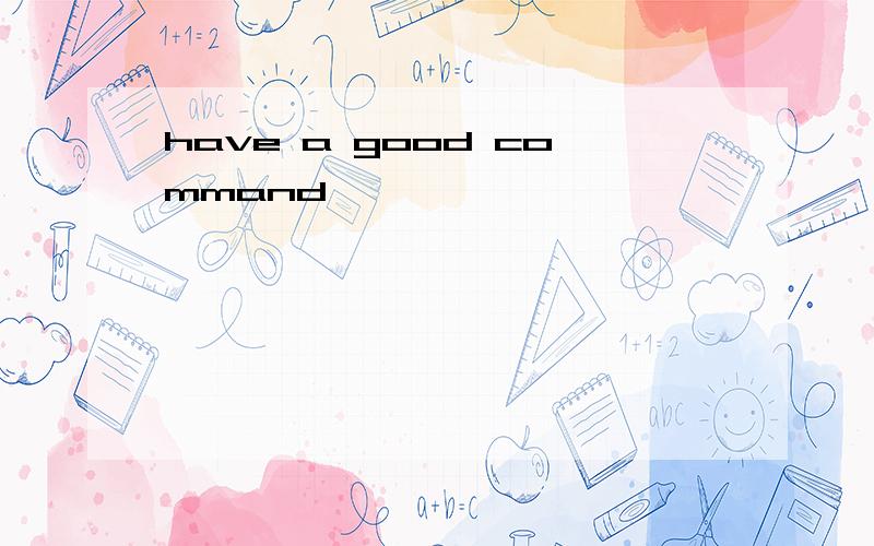 have a good command