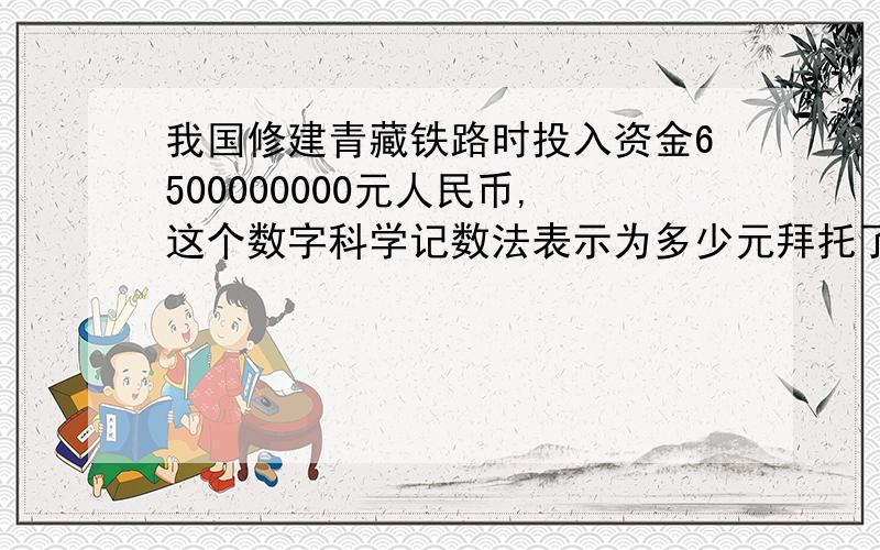我国修建青藏铁路时投入资金6500000000元人民币,这个数字科学记数法表示为多少元拜托了各位