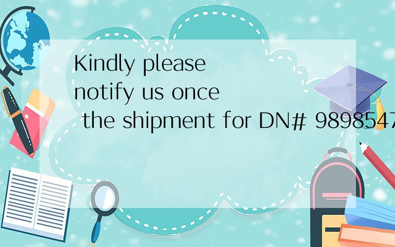 Kindly please notify us once the shipment for DN# 98985476 been out 这句话大致的意思是什么
