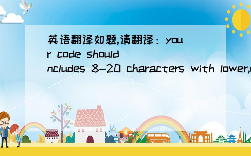 英语翻译如题,请翻译：your code should ncludes 8-20 characters with lower,upper characters and numbers