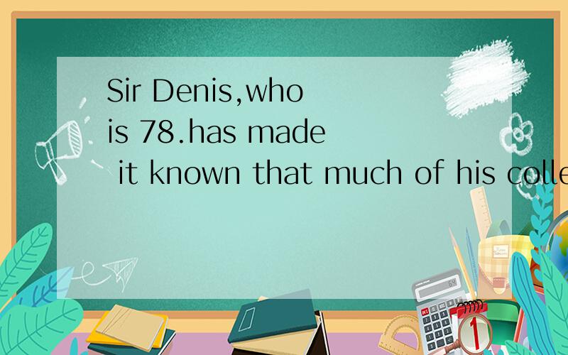Sir Denis,who is 78.has made it known that much of his collection__Sir Denis,who is 78,has made it known that much of his collection__to the nationA is leaving B is to leaveC is to be leaving D is to be leave帮我分析一下 为什么选D