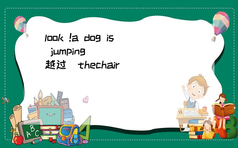 look !a dog is jumping_____(越过)thechair