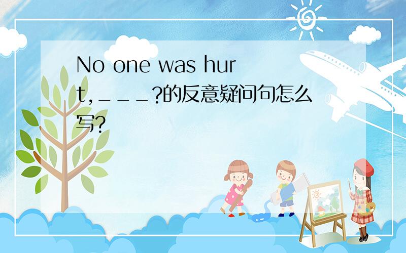 No one was hurt,___?的反意疑问句怎么写?