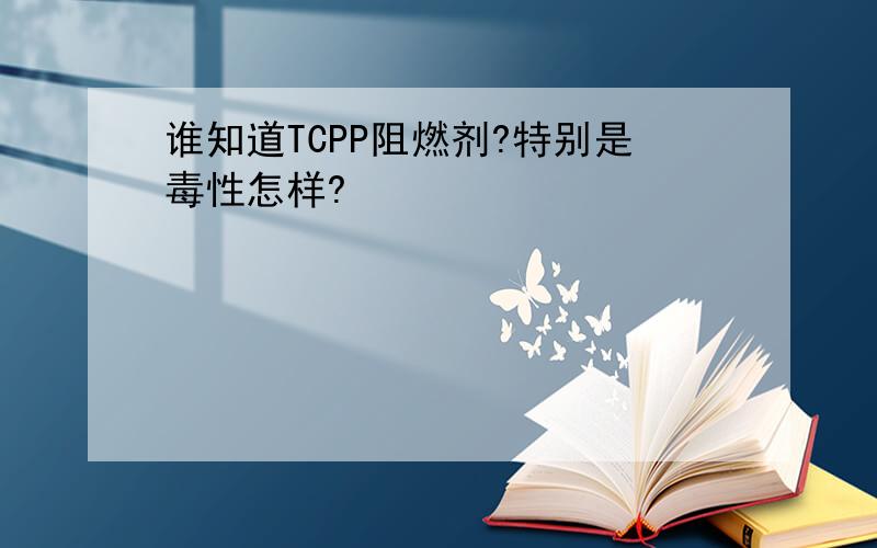 谁知道TCPP阻燃剂?特别是毒性怎样?