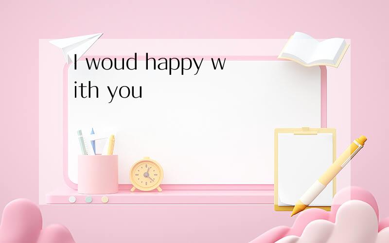 I woud happy with you