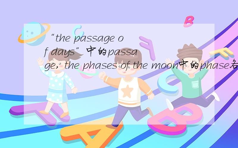 “the passage of days”中的passage, the phases of the moon中的phase各是什么意思?谢谢.
