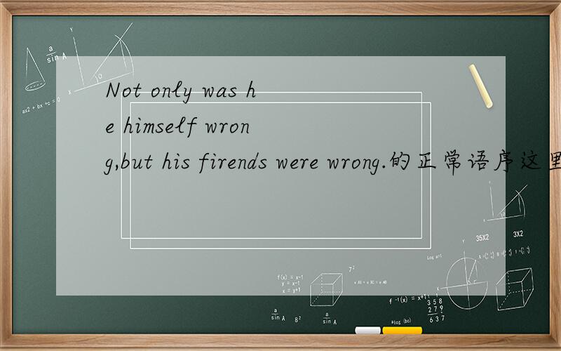 Not only was he himself wrong,but his firends were wrong.的正常语序这里的himself作什么成分