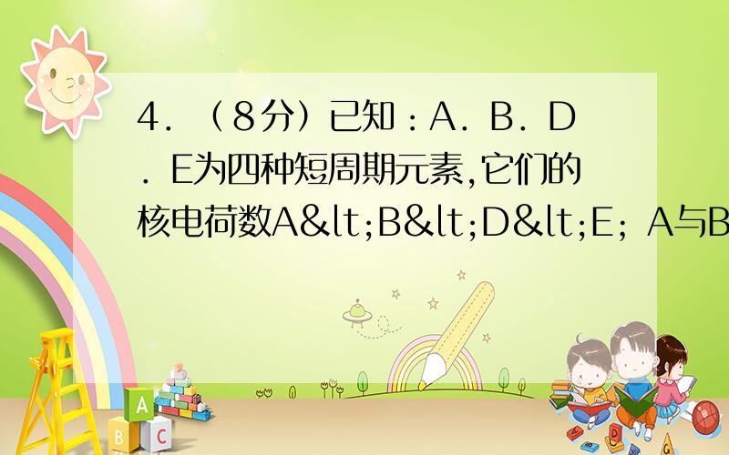 4．（８分）已知：A．B．D．E为四种短周期元素,它们的核电荷数A<B<D<E；A与B可生成共价化合物AB2,每个AB2分子中含有22个电子；D元素与A元素为同主族元素,E元素原子的最外层电子数比次