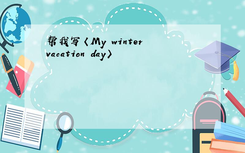 帮我写〈My winter vacation day〉