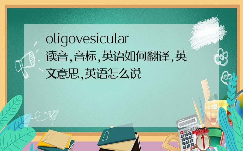 oligovesicular读音,音标,英语如何翻译,英文意思,英语怎么说