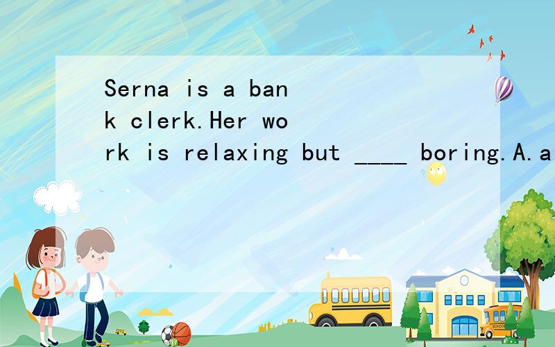 Serna is a bank clerk.Her work is relaxing but ____ boring.A.a kind of B.kind of C.kinds of D.all kinds of为什么选B,