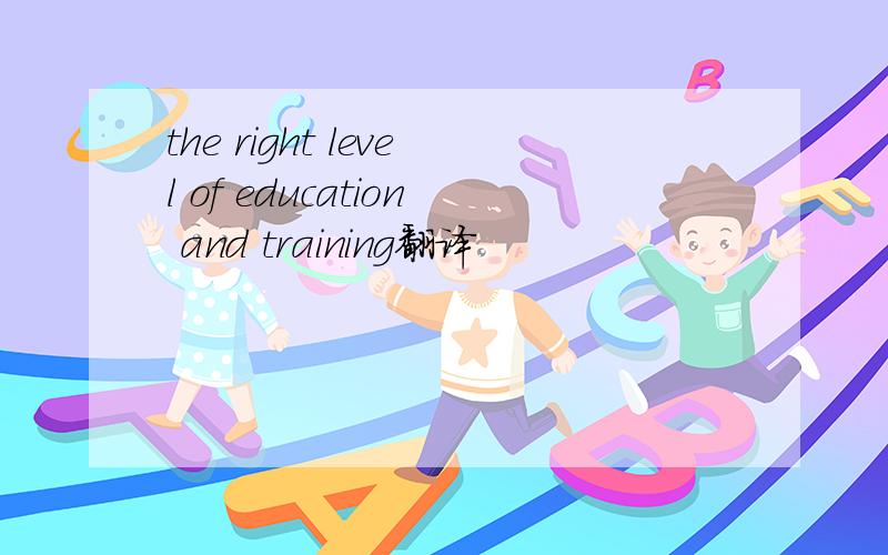 the right level of education and training翻译
