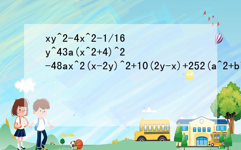 xy^2-4x^2-1/16y^43a(x^2+4)^2-48ax^2(x-2y)^2+10(2y-x)+252(a^2+b^2)(a+b)^2-(a^2-b^2)试证明：不论a、b取何值.袋鼠式a^2+b^2-2a-4b+8的值总是正数.若a^2+b^2-a-4b+17/4=0 求a^b-ab的值.今天下午要用~第四个错了2(a^2+b^2)(a+b)^2-(