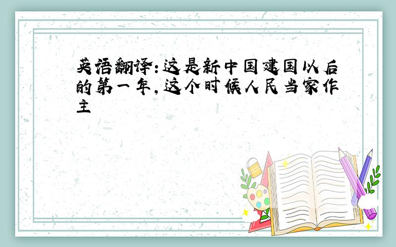 英语翻译：这是新中国建国以后的第一年,这个时候人民当家作主