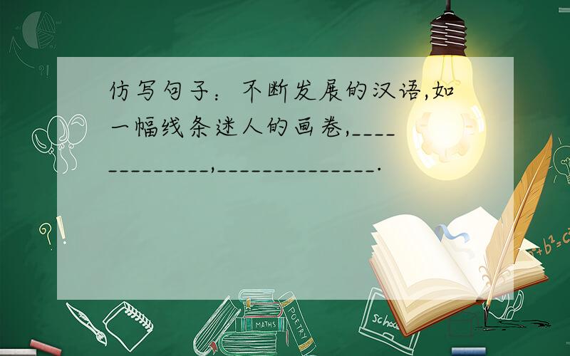 仿写句子：不断发展的汉语,如一幅线条迷人的画卷,_____________,______________.