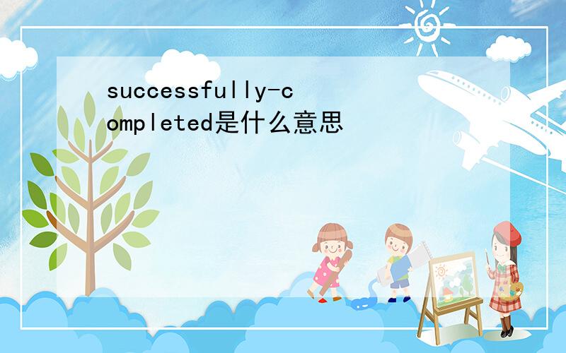 successfully-completed是什么意思
