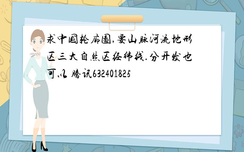求中国轮廓图,要山脉河流地形区三大自然区经纬线.分开发也可以 腾讯632401825
