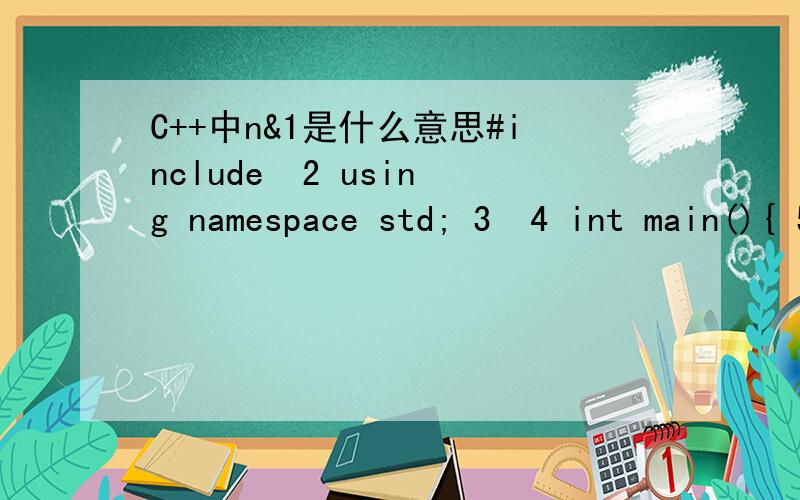 C++中n&1是什么意思#include  2 using namespace std; 3  4 int main(){ 5     int n; 6     while(cin>>n){ 7         if(n&1) cout