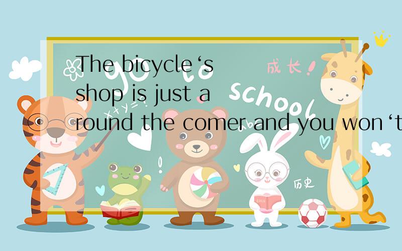 The bicycle‘s shop is just around the comer and you won‘t miss it 要翻译 不要随便
