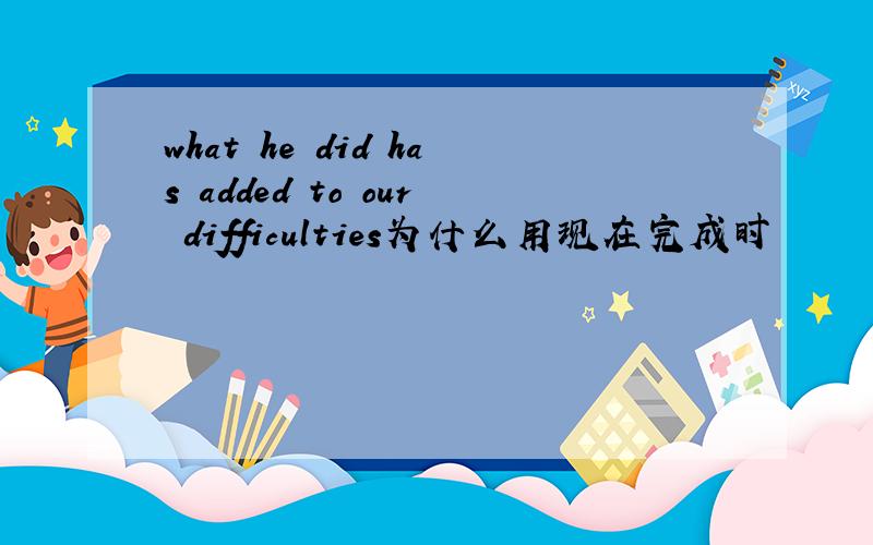 what he did has added to our difficulties为什么用现在完成时