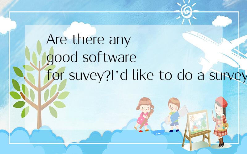 Are there any good software for suvey?I'd like to do a survey online,are there any good software for suvey?Is diaochaquan ok?I mean if any body used to make survey by the surveyQ?
