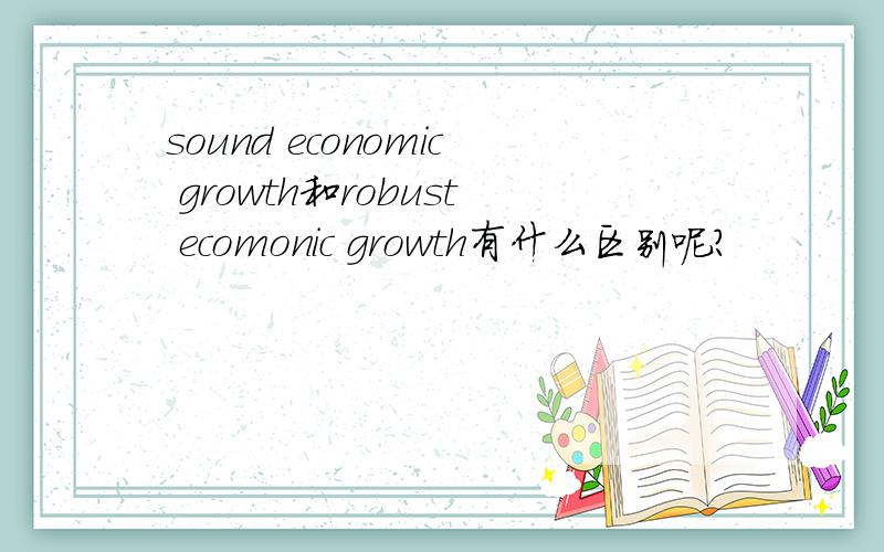 sound economic growth和robust ecomonic growth有什么区别呢?
